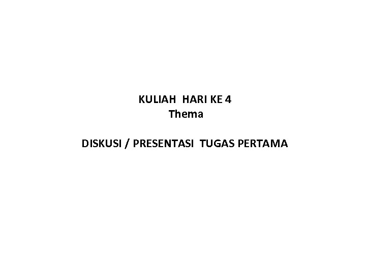 KULIAH HARI KE 4 Thema DISKUSI / PRESENTASI TUGAS PERTAMA 