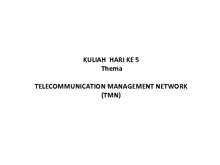 KULIAH HARI KE 5 Thema TELECOMMUNICATION MANAGEMENT NETWORK (TMN) 