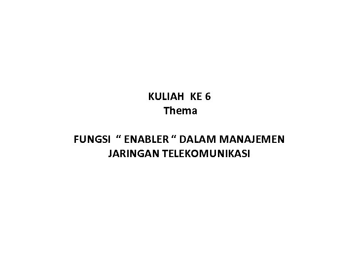 KULIAH KE 6 Thema FUNGSI “ ENABLER “ DALAM MANAJEMEN JARINGAN TELEKOMUNIKASI 