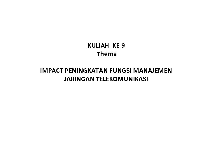 KULIAH KE 9 Thema IMPACT PENINGKATAN FUNGSI MANAJEMEN JARINGAN TELEKOMUNIKASI 