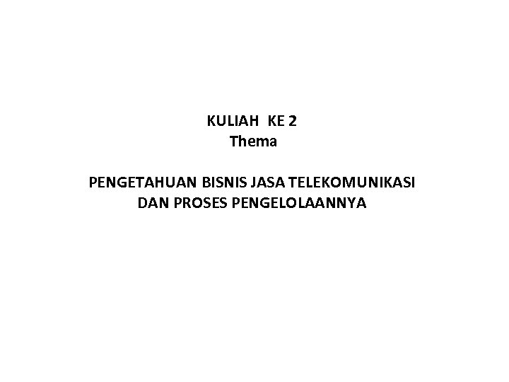 KULIAH KE 2 Thema PENGETAHUAN BISNIS JASA TELEKOMUNIKASI DAN PROSES PENGELOLAANNYA 
