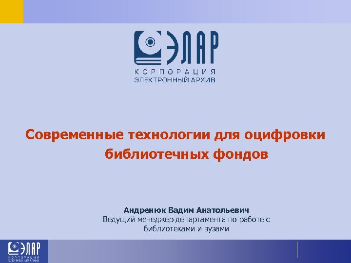Современные технологии для оцифровки библиотечных фондов Андренюк Вадим Анатольевич Ведущий менеджер департамента по работе
