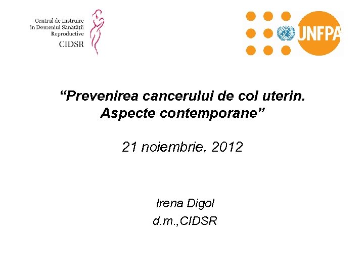 “Prevenirea cancerului de col uterin. Aspecte contemporane” 21 noiembrie, 2012 Irena Digol d. m.