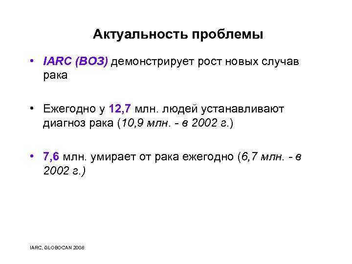 Актуальность проблемы • IARC (ВОЗ) демонстрирует рост новых случав рака • Ежегодно у 12,