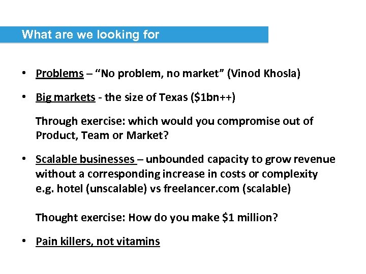 What are we looking for • Problems – “No problem, no market” (Vinod Khosla)