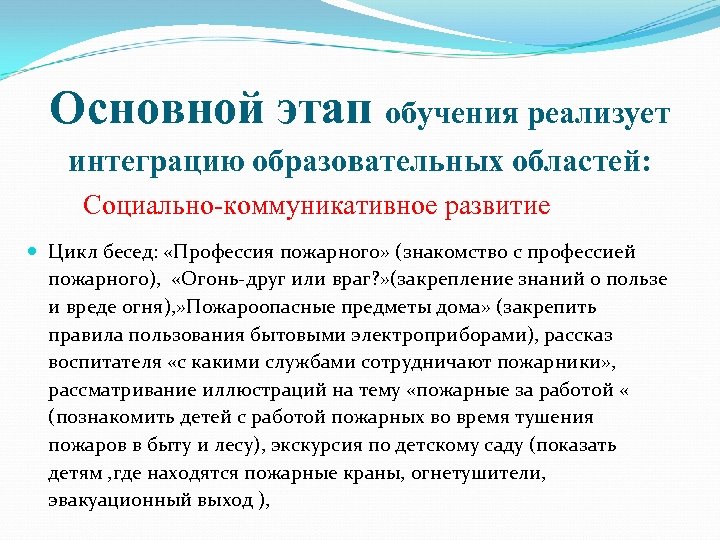 Основной этап обучения реализует интеграцию образовательных областей: Социально-коммуникативное развитие Цикл бесед: «Профессия пожарного» (знакомство