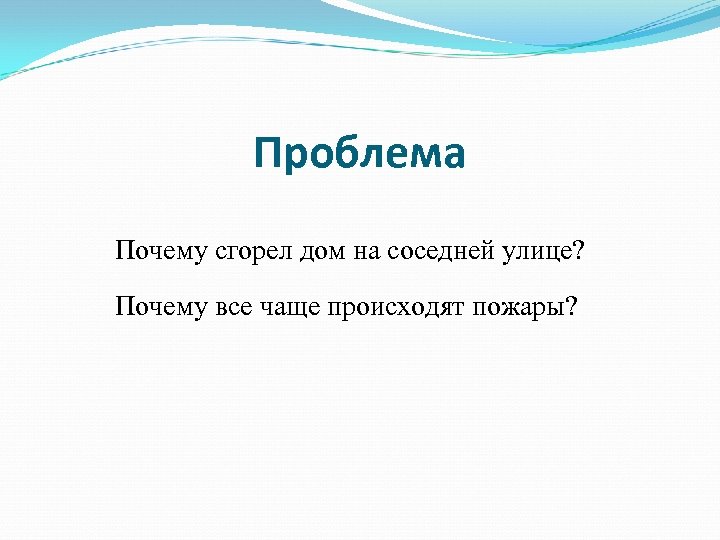 Проблема Почему сгорел дом на соседней улице? Почему все чаще происходят пожары? 