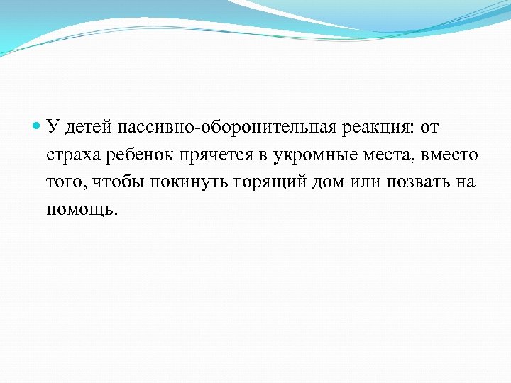  У детей пассивно-оборонительная реакция: от страха ребенок прячется в укромные места, вместо того,