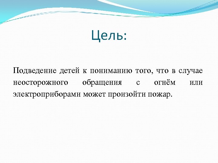 Цель: Подведение детей к пониманию того, что в случае неосторожного обращения с огнём или