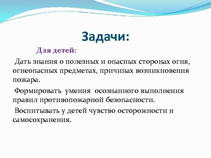 Задачи: Для детей: Дать знания о полезных и опасных сторонах огня, огнеопасных предметах, причинах