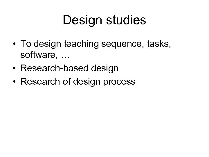 Design studies • To design teaching sequence, tasks, software, … • Research-based design •
