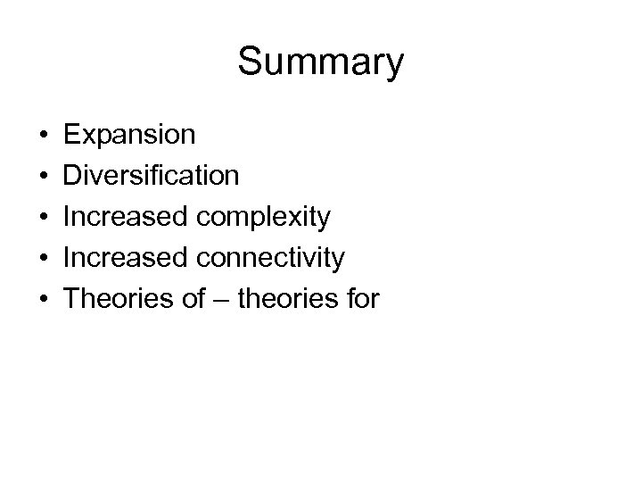 Summary • • • Expansion Diversification Increased complexity Increased connectivity Theories of – theories