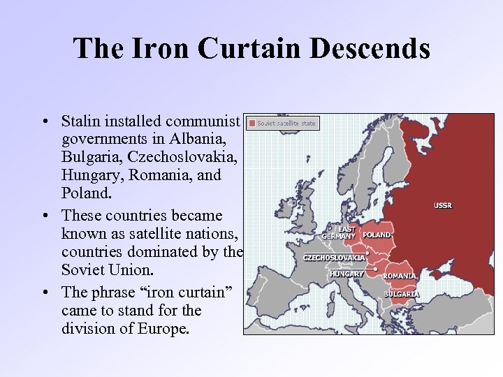 The Iron Curtain Descends • Stalin installed communist governments in Albania, Bulgaria, Czechoslovakia, Hungary,