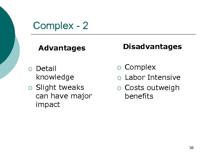 Complex - 2 Disadvantages Advantages ¡ ¡ Detail knowledge Slight tweaks can have major
