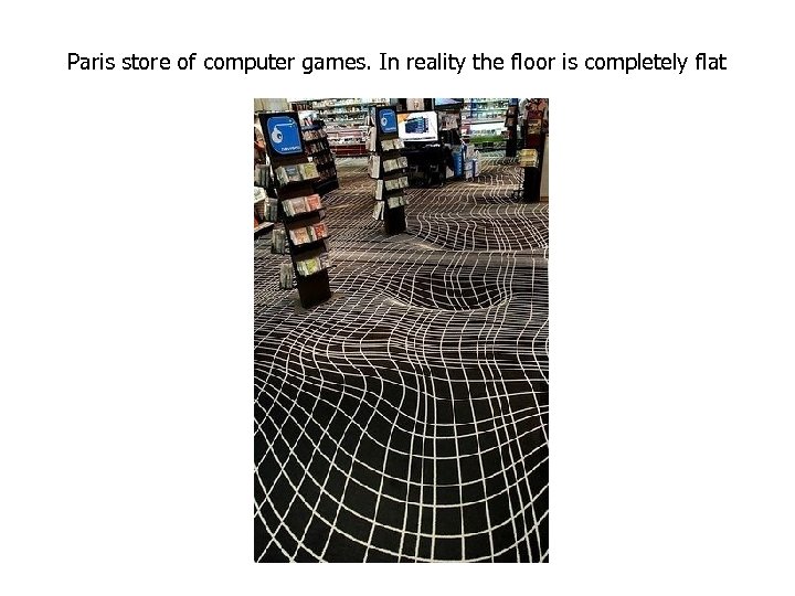 Paris store of computer games. In reality the floor is completely flat 