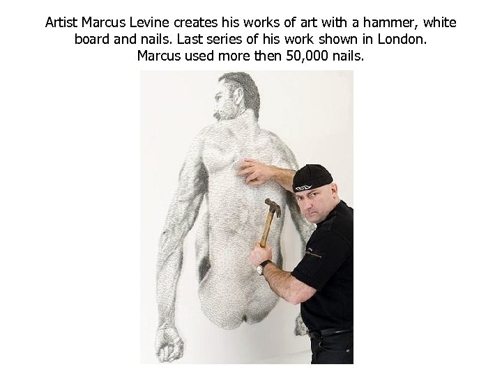 Artist Marcus Levine creates his works of art with a hammer, white board and