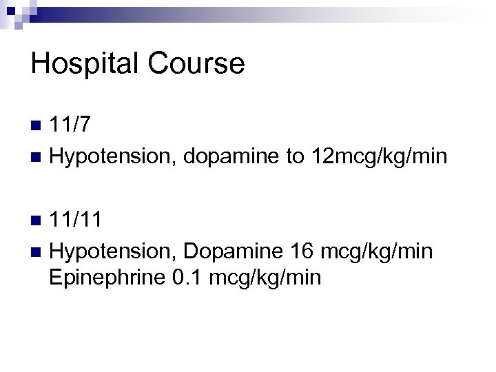 Hospital Course 11/7 n Hypotension, dopamine to 12 mcg/kg/min n 11/11 n Hypotension, Dopamine
