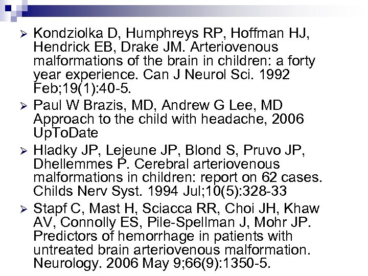 Ø Ø Kondziolka D, Humphreys RP, Hoffman HJ, Hendrick EB, Drake JM. Arteriovenous malformations