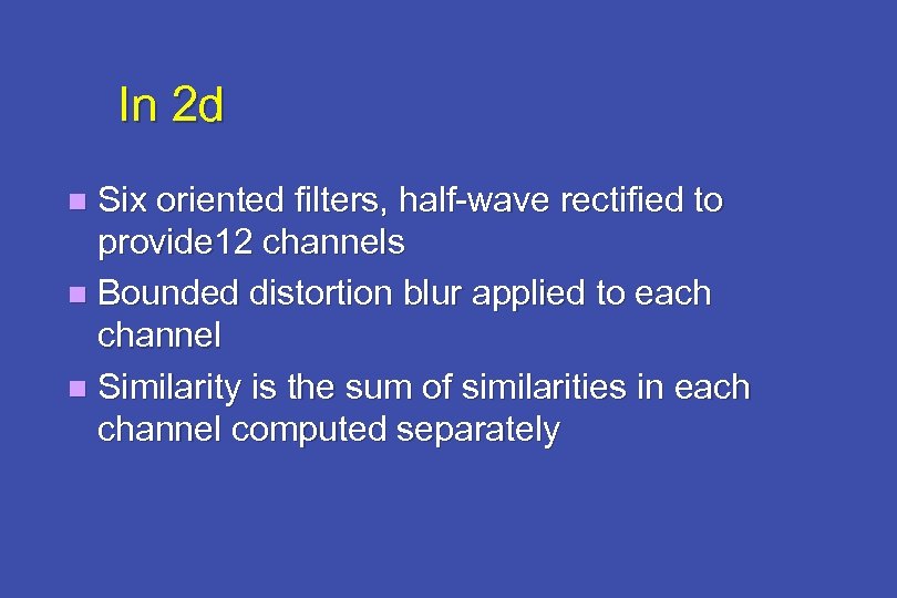 In 2 d Six oriented filters, half-wave rectified to provide 12 channels n Bounded