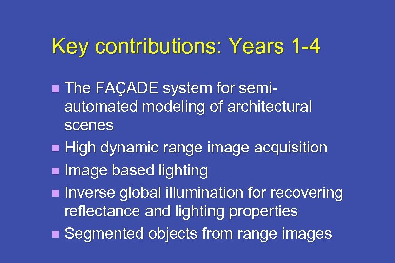 Key contributions: Years 1 -4 The FAÇADE system for semiautomated modeling of architectural scenes