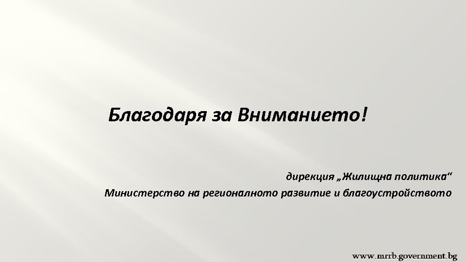 Благодаря за Вниманието! дирекция „Жилищна политика“ Министерство на регионалното развитие и благоустройството 
