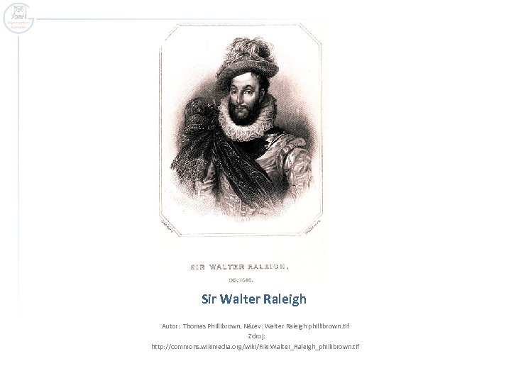 Sir Walter Raleigh Autor: Thomas Phillibrown, Název: Walter Raleigh phillibrown. tif Zdroj: http: //commons.