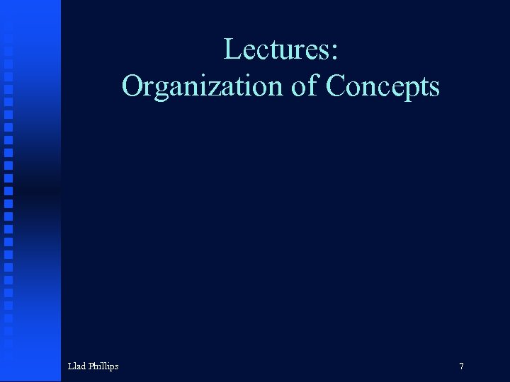 Lectures: Organization of Concepts Llad Phillips 7 