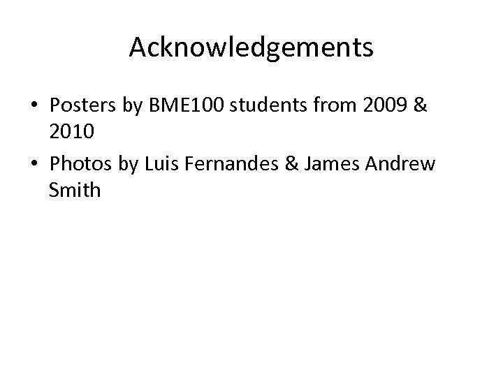 Acknowledgements • Posters by BME 100 students from 2009 & 2010 • Photos by