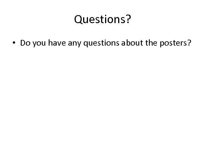 Questions? • Do you have any questions about the posters? 