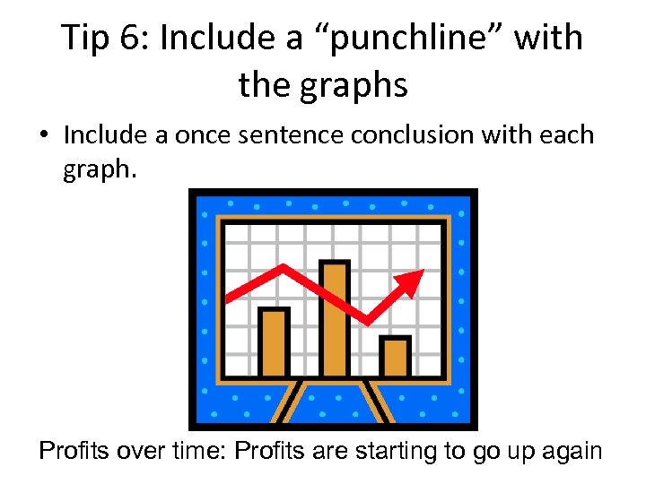 Tip 6: Include a “punchline” with the graphs • Include a once sentence conclusion