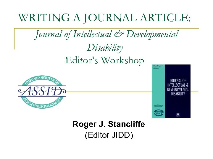 WRITING A JOURNAL ARTICLE: Journal of Intellectual & Developmental Disability Editor’s Workshop Roger J.