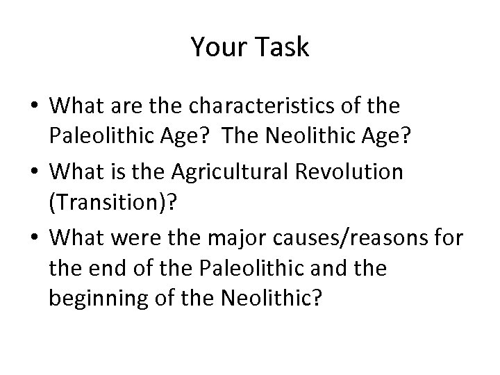 Your Task • What are the characteristics of the Paleolithic Age? The Neolithic Age?