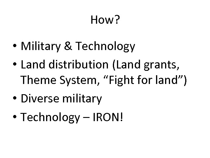 How? • Military & Technology • Land distribution (Land grants, Theme System, “Fight for