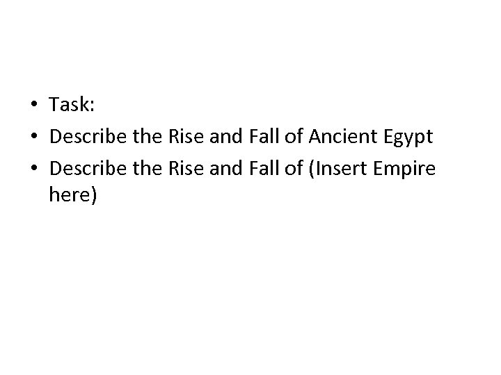  • Task: • Describe the Rise and Fall of Ancient Egypt • Describe