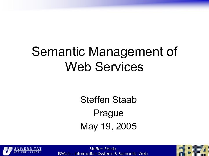 Semantic Management of Web Services Steffen Staab Prague May 19, 2005 Steffen Staab ISWeb
