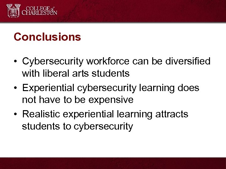 Conclusions • Cybersecurity workforce can be diversified with liberal arts students • Experiential cybersecurity