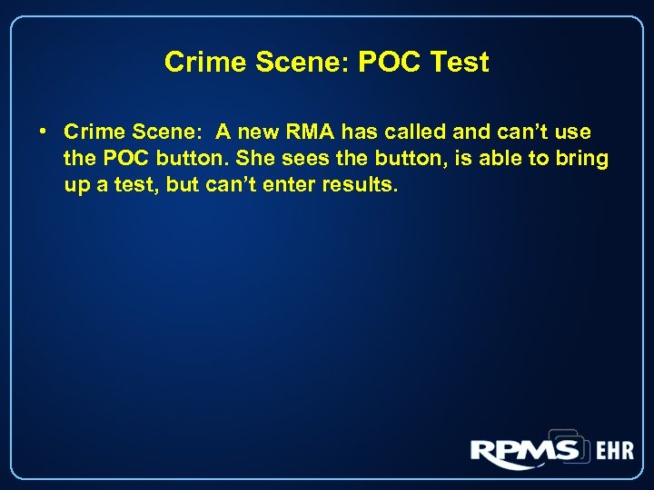 Crime Scene: POC Test • Crime Scene: A new RMA has called and can’t