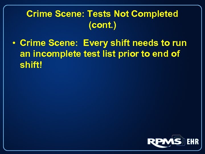 Crime Scene: Tests Not Completed (cont. ) • Crime Scene: Every shift needs to