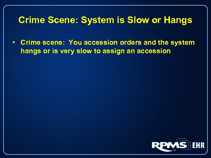 Crime Scene: System is Slow or Hangs • Crime scene: You accession orders and