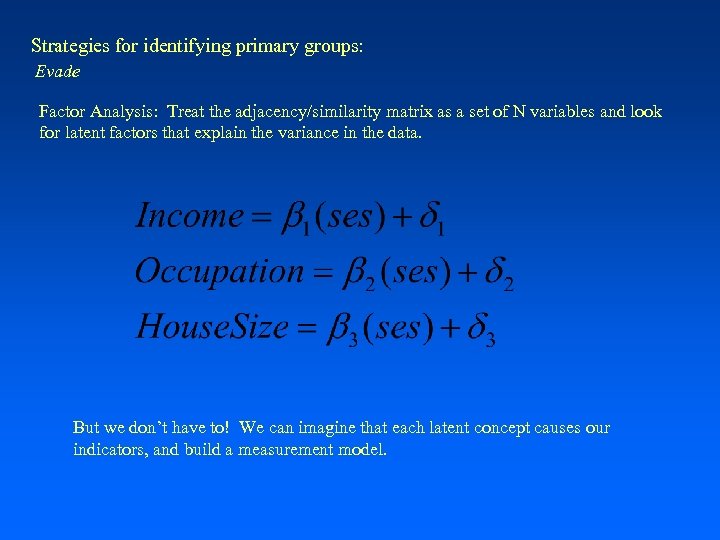 Strategies for identifying primary groups: Evade Factor Analysis: Treat the adjacency/similarity matrix as a