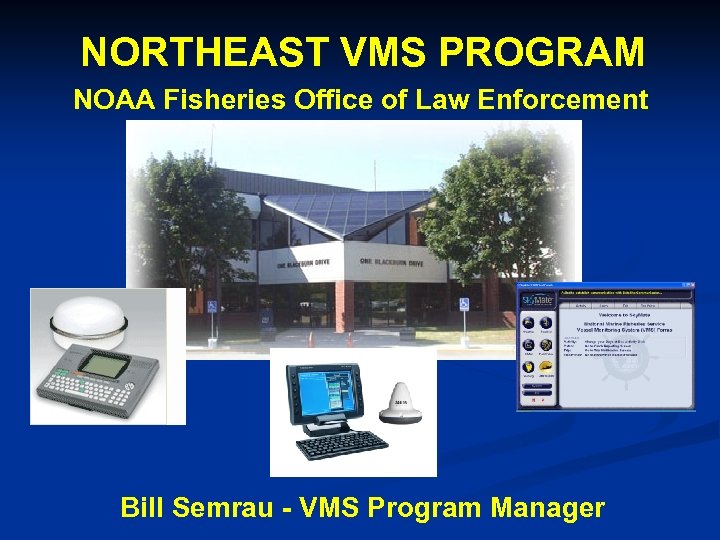 NORTHEAST VMS PROGRAM NOAA Fisheries Office of Law Enforcement Bill Semrau - VMS Program