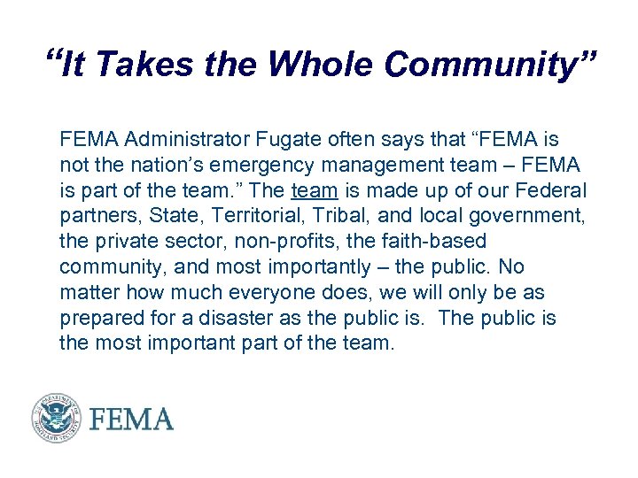 “It Takes the Whole Community” FEMA Administrator Fugate often says that “FEMA is not