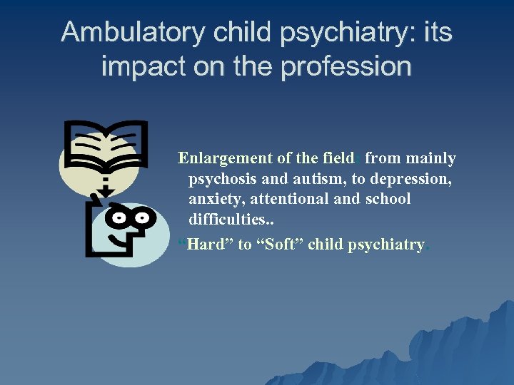 Ambulatory child psychiatry: its impact on the profession Enlargement of the field: from mainly