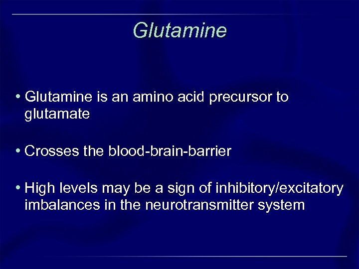 Glutamine • Glutamine is an amino acid precursor to glutamate • Crosses the blood-brain-barrier