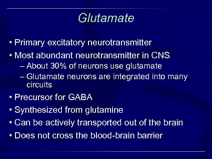 Glutamate • Primary excitatory neurotransmitter • Most abundant neurotransmitter in CNS – About 30%