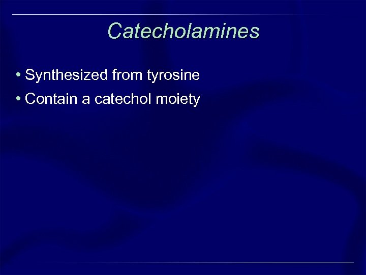 Catecholamines • Synthesized from tyrosine • Contain a catechol moiety 