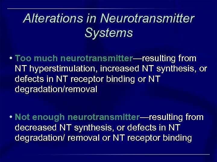 Alterations in Neurotransmitter Systems • Too much neurotransmitter—resulting from NT hyperstimulation, increased NT synthesis,