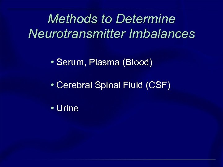 Methods to Determine Neurotransmitter Imbalances • Serum, Plasma (Blood) • Cerebral Spinal Fluid (CSF)