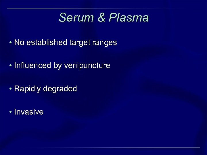 Serum & Plasma • No established target ranges • Influenced by venipuncture • Rapidly