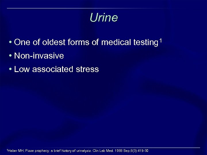 Urine • One of oldest forms of medical testing 1 • Non-invasive • Low